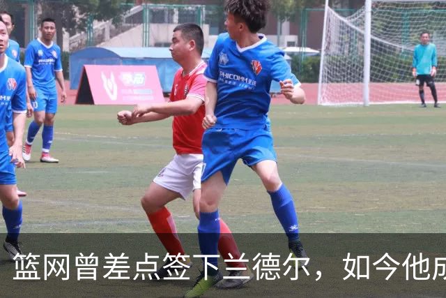 篮网曾差点签下兰德尔，如今他成球队新核心